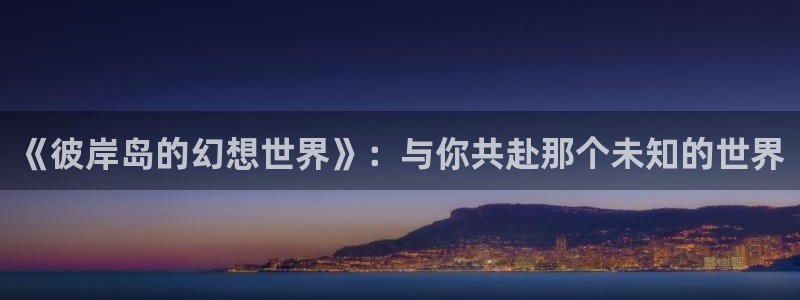 天堂漫画在哪能下：《彼岸岛的幻想世界》：与你共赴那个未知的世界