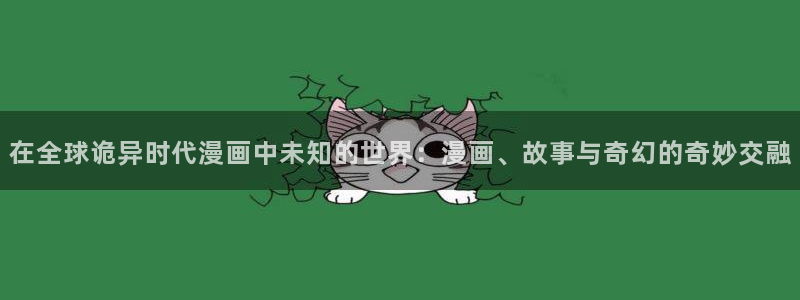 天堂漫画：在全球诡异时代漫画中未知的世界：漫画、故事与奇幻的奇妙交融