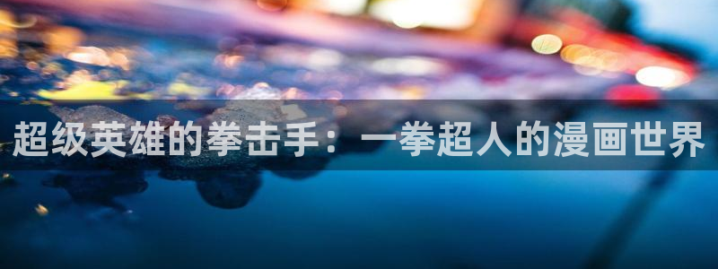 动漫天堂网站：超级英雄的拳击手：一拳超人的漫画世界