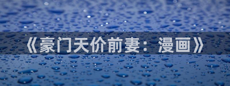 动漫天堂下载正版：《豪门天价前妻：漫画》