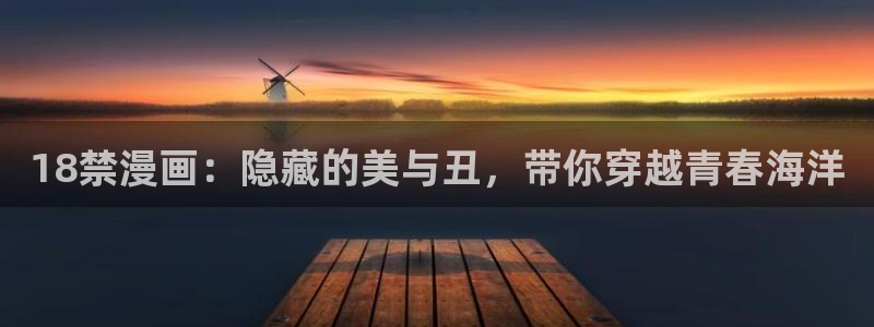 异世界天堂漫画：18禁漫画：隐藏的美与丑，带你穿越青春海洋