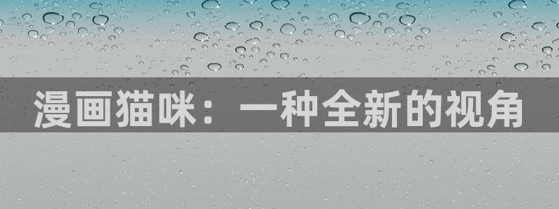 天堂漫画免费版下载：漫画猫咪：一种全新的视角