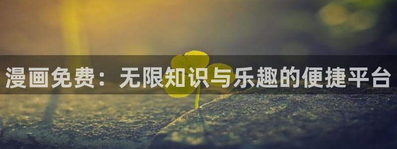 天堂漫画官网入口：漫画免费：无限知识与乐趣的便捷平台